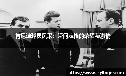 肯尼迪球员风采：瞬间定格的荣耀与激情