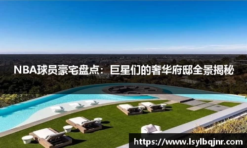 NBA球员豪宅盘点：巨星们的奢华府邸全景揭秘